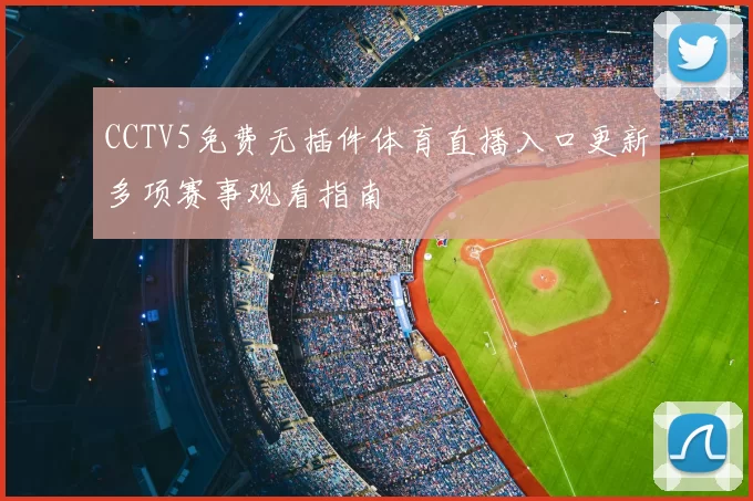 CCTV5免费无插件体育直播入口更新多项赛事观看指南