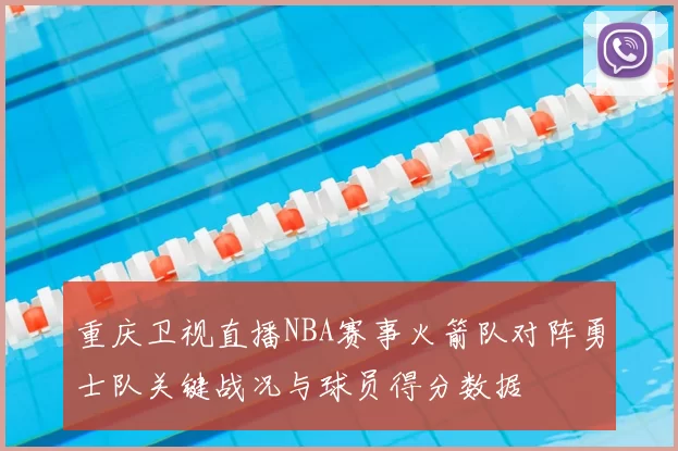 重庆卫视直播NBA赛事火箭队对阵勇士队关键战况与球员得分数据