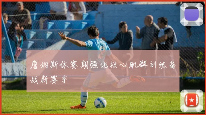 詹姆斯休赛期强化核心肌群训练备战新赛季