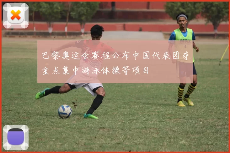 巴黎奥运会赛程公布中国代表团夺金点集中游泳体操等项目