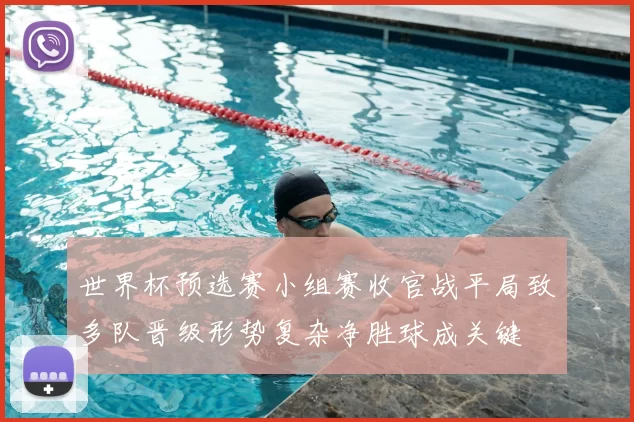 世界杯预选赛小组赛收官战平局致多队晋级形势复杂净胜球成关键