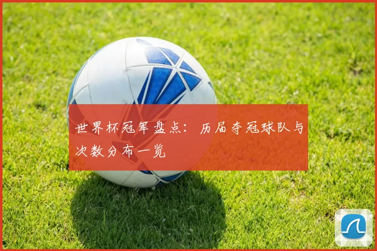 世界杯冠军盘点：历届夺冠球队与次数分布一览