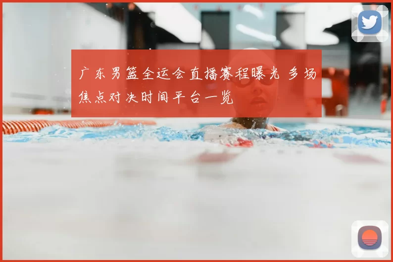 广东男篮全运会直播赛程曝光 多场焦点对决时间平台一览