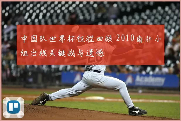 中国队世界杯征程回顾 2010南非小组出线关键战与遗憾