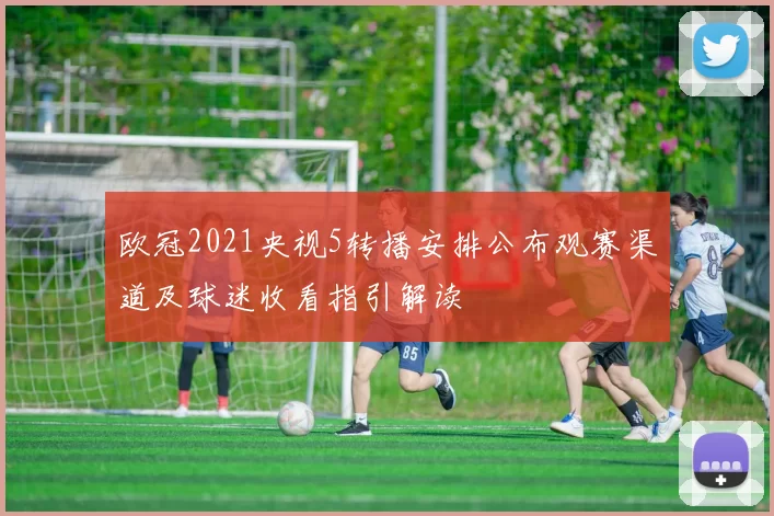 欧冠2021央视5转播安排公布观赛渠道及球迷收看指引解读