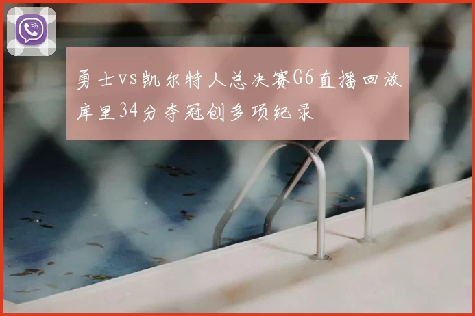 勇士vs凯尔特人总决赛G6直播回放库里34分夺冠创多项纪录