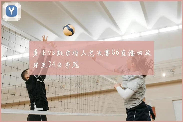 勇士vs凯尔特人总决赛G6直播回放库里34分夺冠