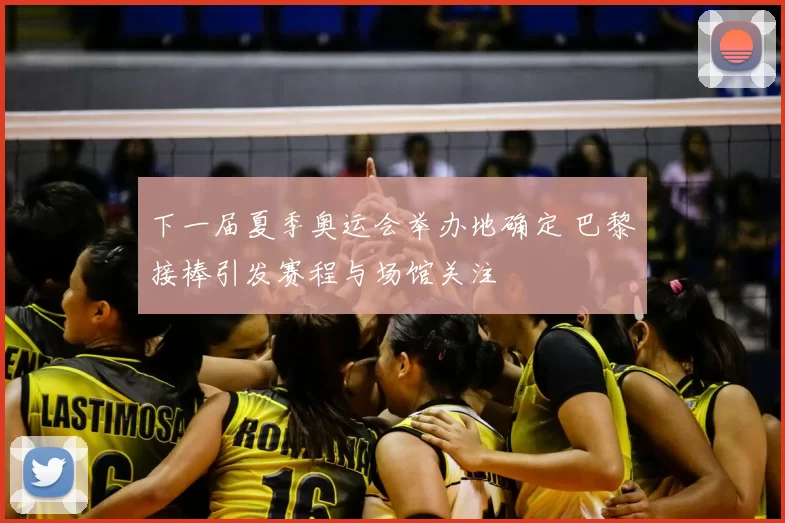 下一届夏季奥运会举办地确定 巴黎接棒引发赛程与场馆关注