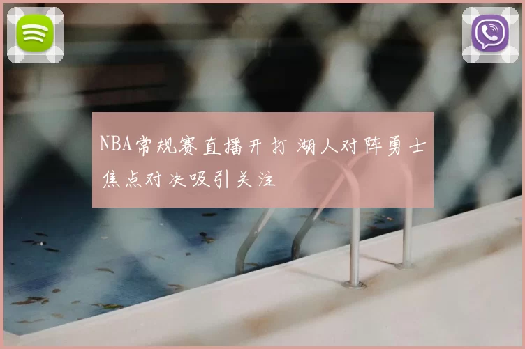 NBA常规赛直播开打 湖人对阵勇士焦点对决吸引关注