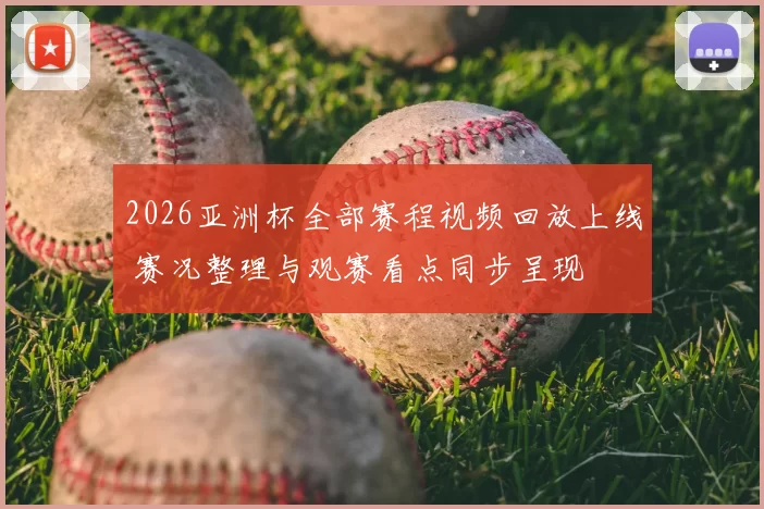 2026亚洲杯全部赛程视频回放上线 赛况整理与观赛看点同步呈现