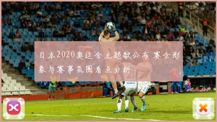日本2020奥运会主题歌公布 赛会形象与赛事氛围看点分析
