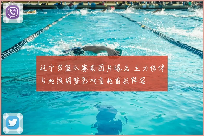 辽宁男篮队赛前图片曝光 主力伤停与轮换调整影响首轮首发阵容