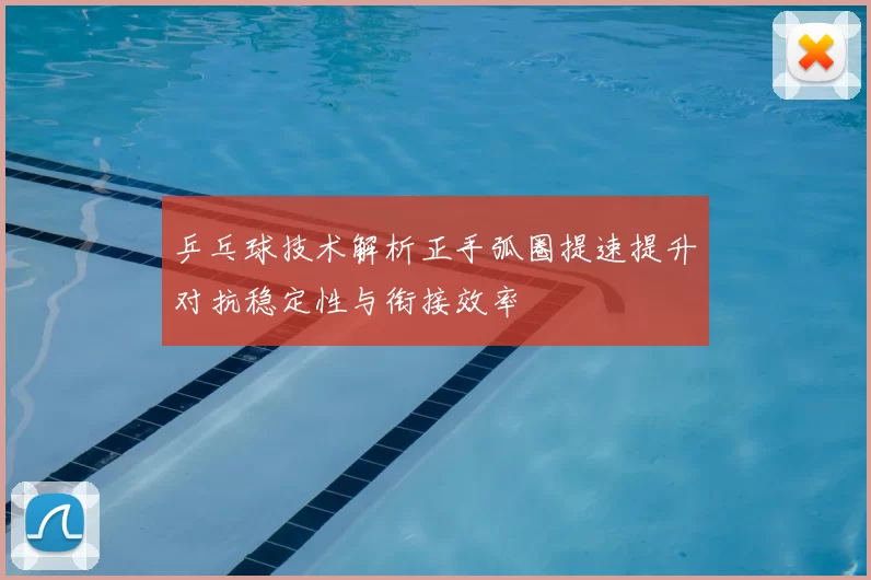 乒乓球技术解析正手弧圈提速提升对抗稳定性与衔接效率