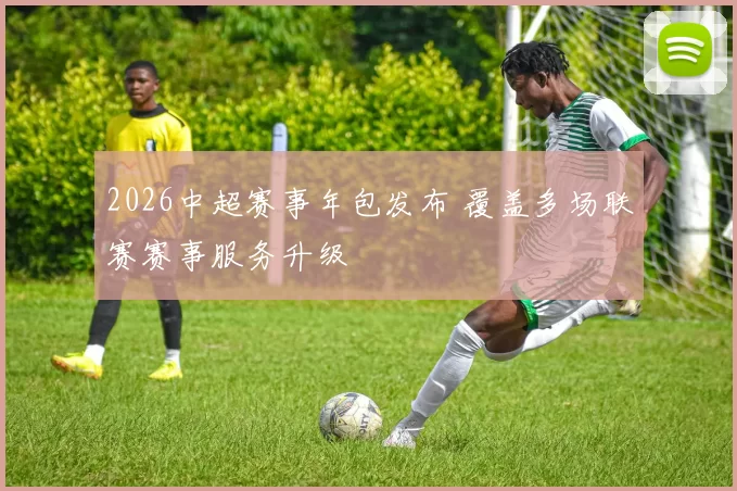 2026中超赛事年包发布 覆盖多场联赛赛事服务升级