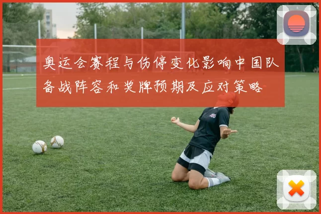 奥运会赛程与伤停变化影响中国队备战阵容和奖牌预期及应对策略