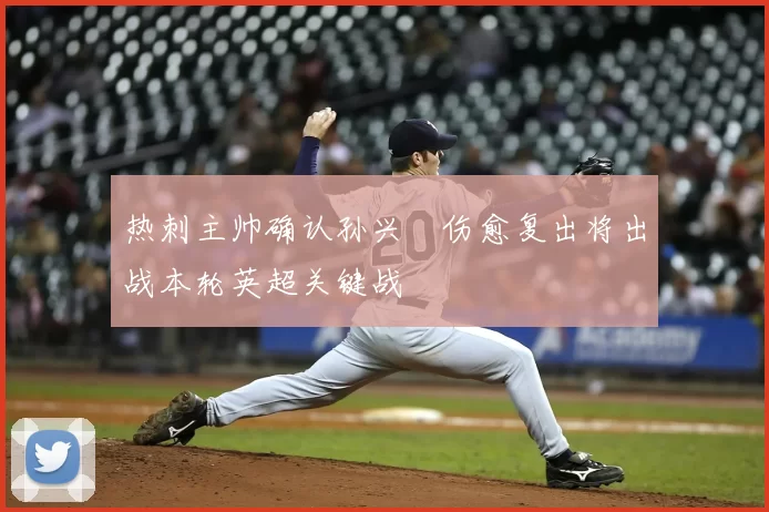 热刺主帅确认孙兴慜伤愈复出将出战本轮英超关键战