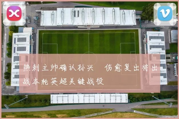 热刺主帅确认孙兴慜伤愈复出将出战本轮英超关键战役