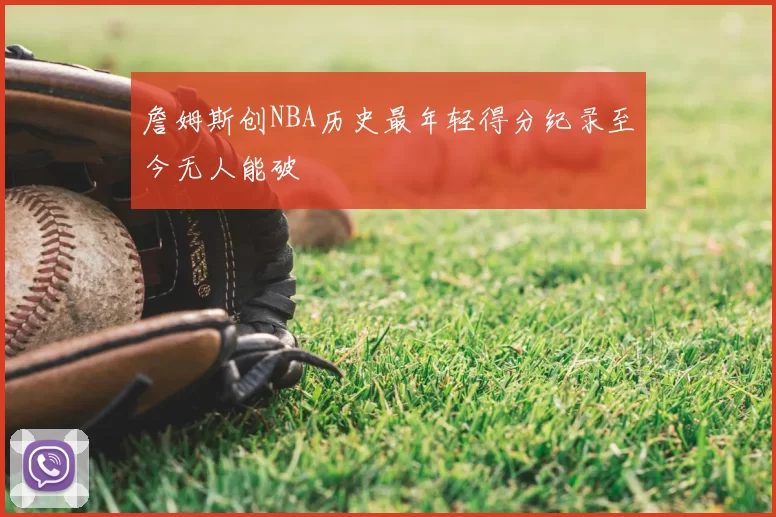 詹姆斯创NBA历史最年轻得分纪录至今无人能破