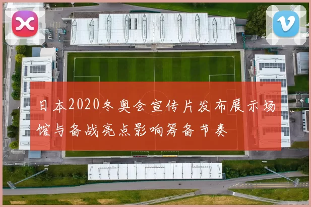 日本2020冬奥会宣传片发布展示场馆与备战亮点影响筹备节奏