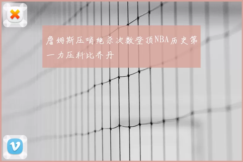詹姆斯压哨绝杀次数登顶NBA历史第一力压科比乔丹