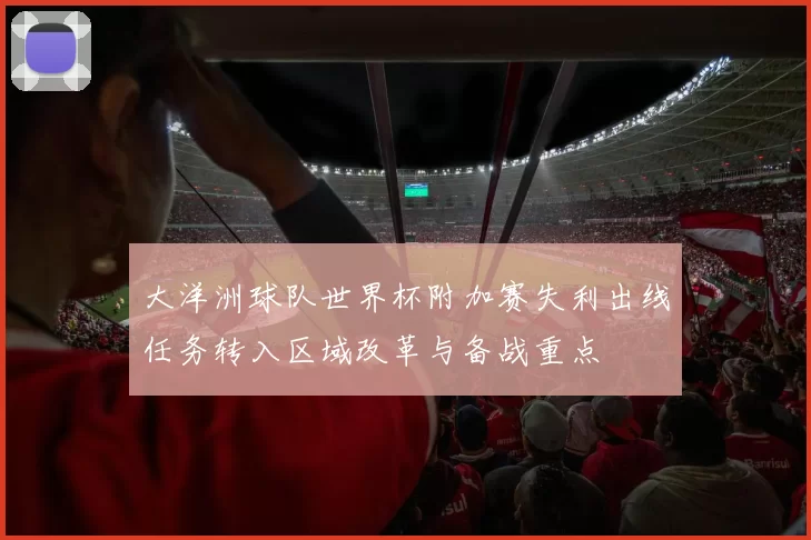 大洋洲球队世界杯附加赛失利出线任务转入区域改革与备战重点