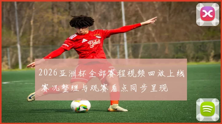 2026亚洲杯全部赛程视频回放上线 赛况整理与观赛看点同步呈现